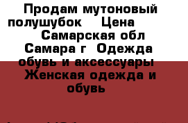 Продам мутоновый полушубок  › Цена ­ 15 000 - Самарская обл., Самара г. Одежда, обувь и аксессуары » Женская одежда и обувь   